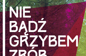 Nie bądź grzybem – zrób coś